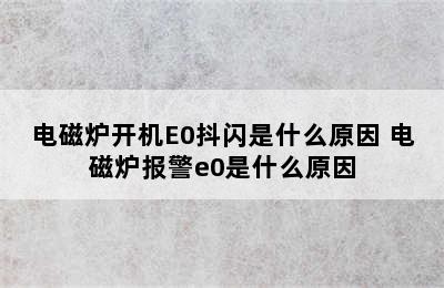 电磁炉开机E0抖闪是什么原因 电磁炉报警e0是什么原因